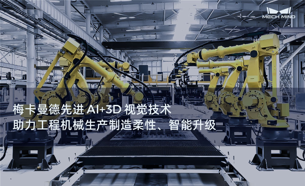 梅卡曼德先进AI+3D视觉技术，助力工程机械生产制造柔性、智能升级