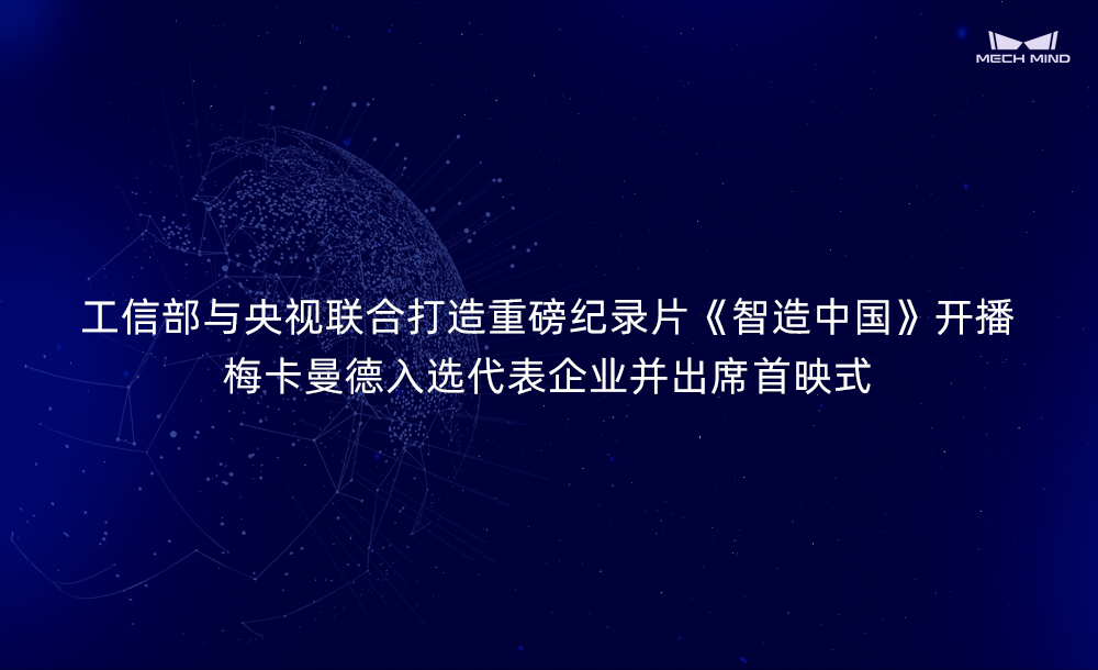 工信部与央视联合打造重磅纪录片《智造中国》开播，梅卡曼德入选代表企业并出席首映式