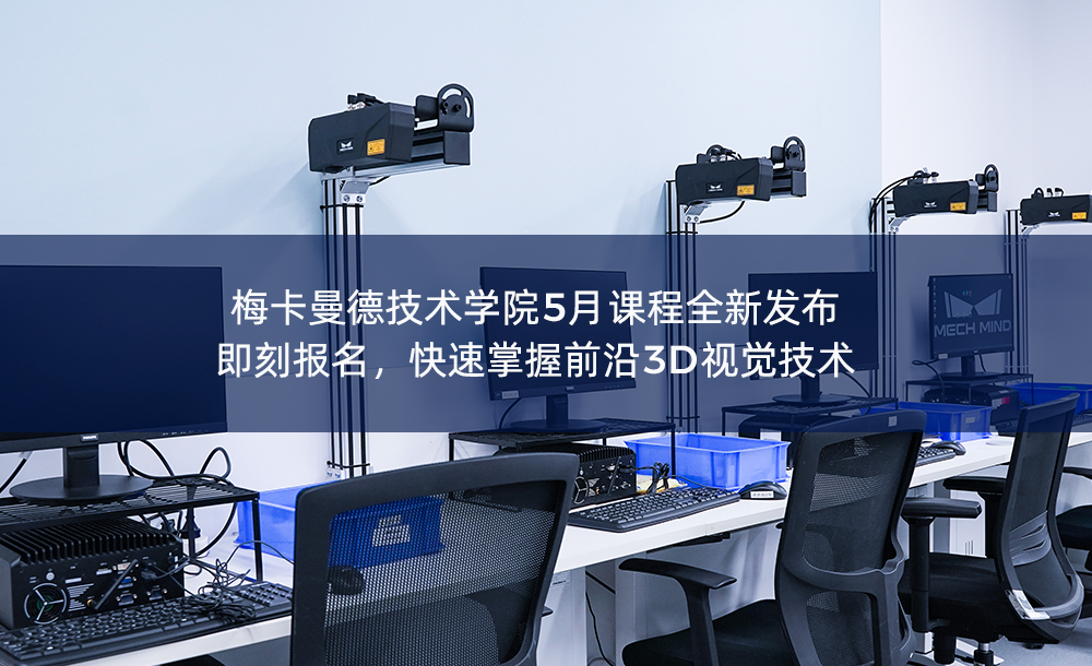 梅卡曼德技术学院5月课程全新发布，即刻报名，快速掌握前沿3D视觉技术