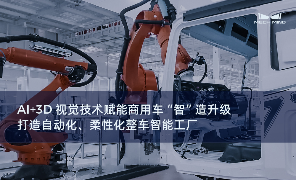 AI+3D视觉技术赋能商用车 “智”造升级，打造自动化、柔性化整车智能工厂