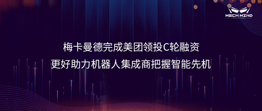 梅卡曼德完成美团领投C轮融资，更好助力机器人集成商把握智能先机